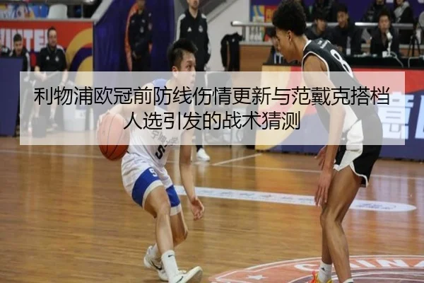 利物浦欧冠前防线伤情更新与范戴克搭档人选引发的战术猜测