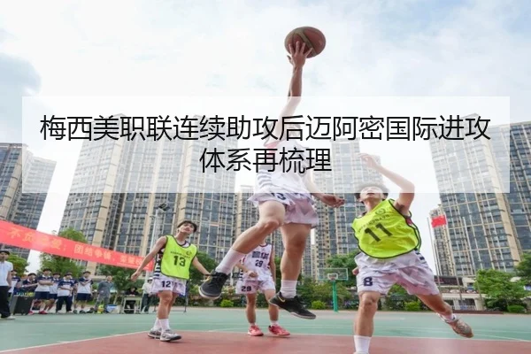 梅西美职联连续助攻后迈阿密国际进攻体系再梳理